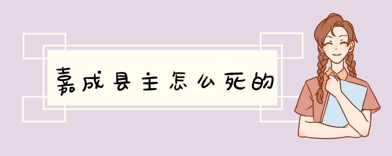 嘉成县主怎么死的,第1张