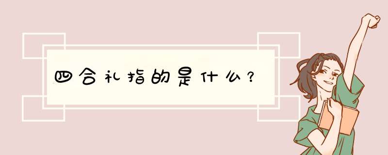 四合礼指的是什么？,第1张