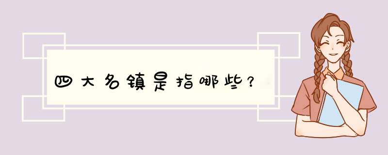 四大名镇是指哪些？,第1张