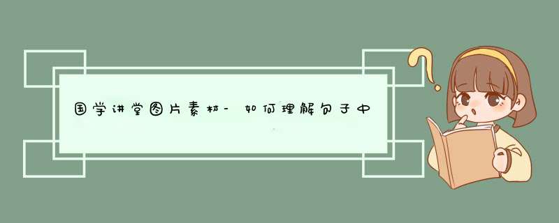 国学讲堂图片素材-如何理解句子中的主语，谓语，宾语，状语，定语，表语？,第1张