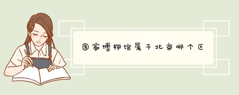 国家博物馆属于北京哪个区,第1张