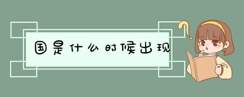国是什么时候出现,第1张