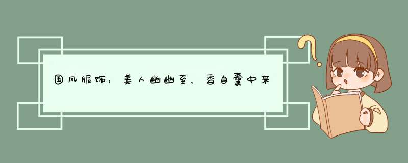 国风服饰：美人幽幽至，香自囊中来，你所不知道的「香囊」文化,第1张