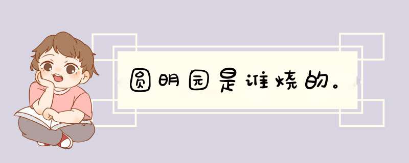 圆明园是谁烧的。