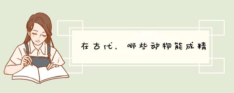 在古代，哪些动物能成精,第1张