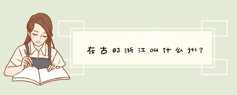 在古时浙江叫什么州？,第1张