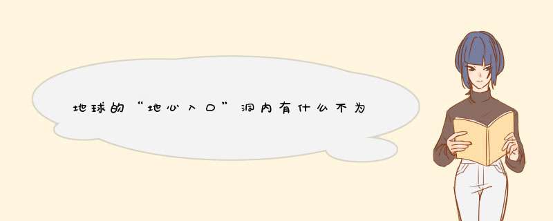地球的“地心入口”洞内有什么不为人知的秘密？,第1张