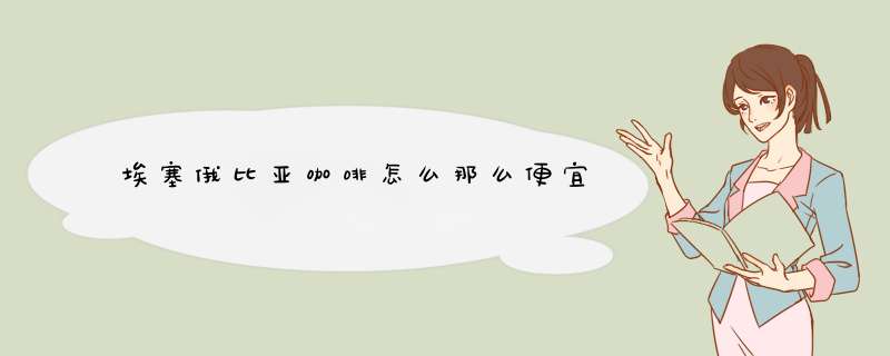 埃塞俄比亚咖啡怎么那么便宜