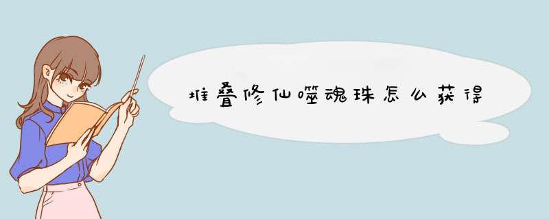 堆叠修仙噬魂珠怎么获得,第1张