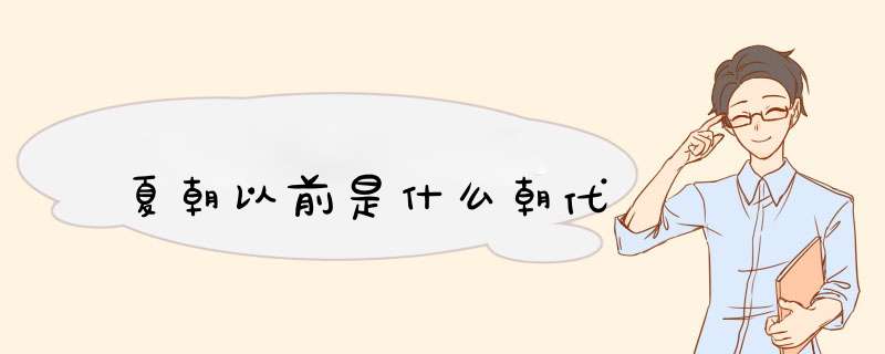 夏朝以前是什么朝代,第1张