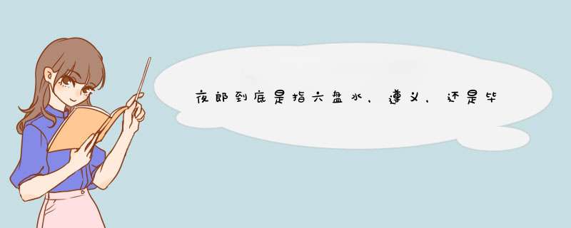 夜郎到底是指六盘水，遵义，还是毕节？,第1张
