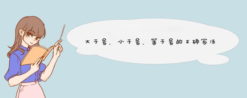 大于号、小于号、等于号的正确写法分别是什么？