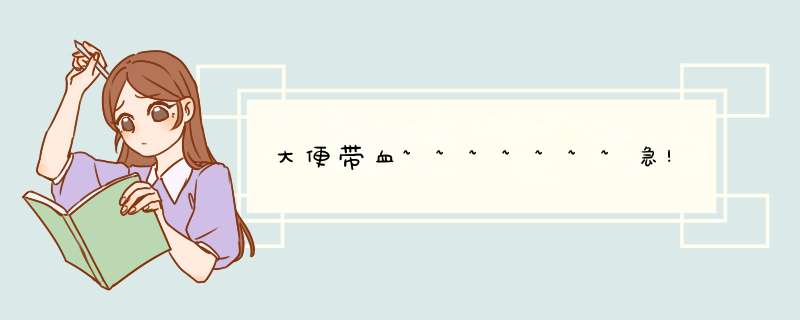 大便带血~~~~~~~急!