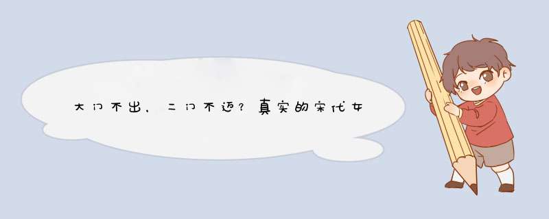 大门不出，二门不迈？真实的宋代女性生活什么样的？,第1张