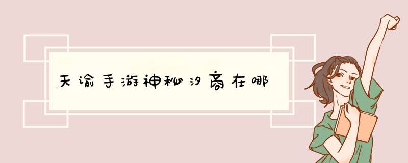 天谕手游神秘汐商在哪