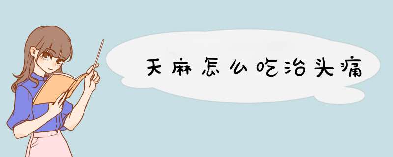 天麻怎么吃治头痛,第1张