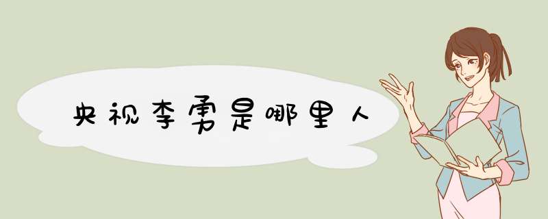 央视李勇是哪里人,第1张
