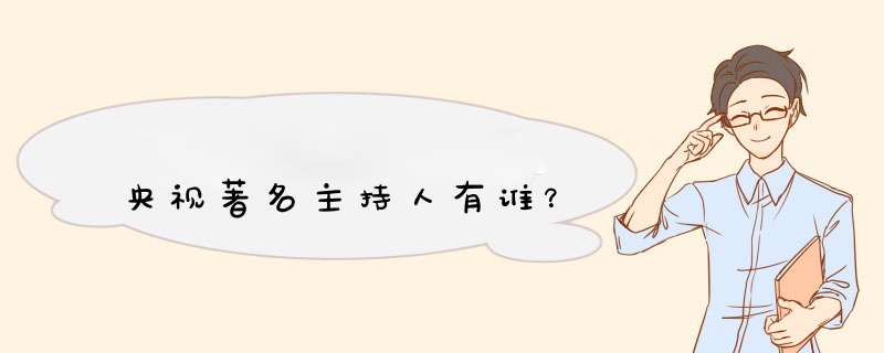 央视著名主持人有谁？