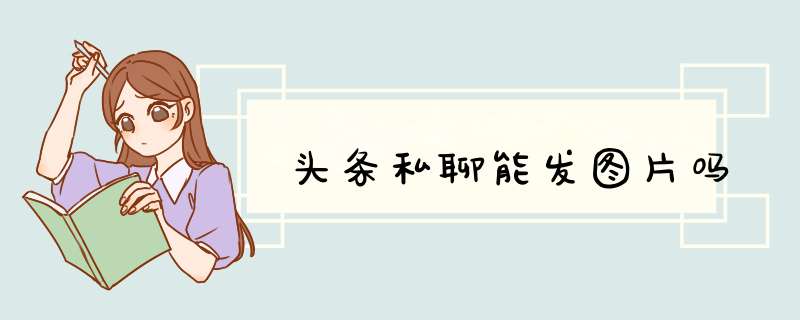 头条私聊能发图片吗