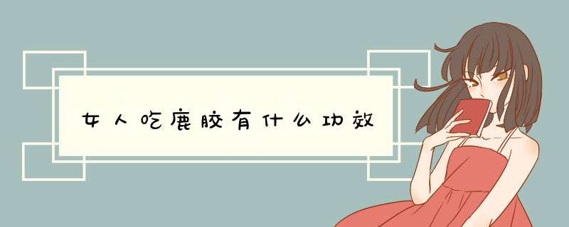 女人吃鹿胶有什么功效,第1张