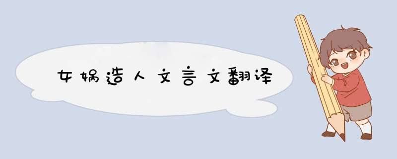 女娲造人文言文翻译,第1张