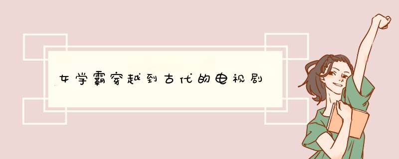 女学霸穿越到古代的电视剧