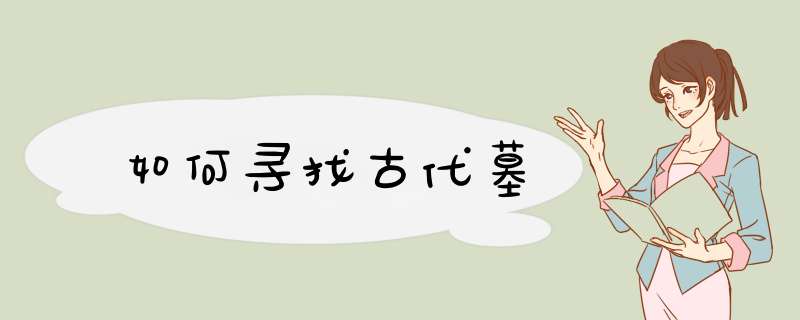 如何寻找古代墓,第1张