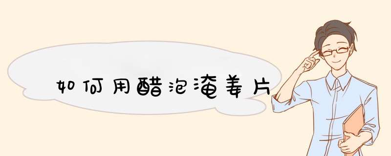 如何用醋泡淹姜片,第1张