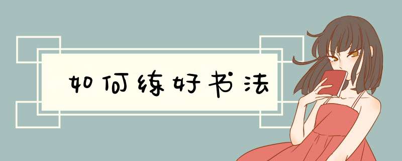 如何练好书法,第1张