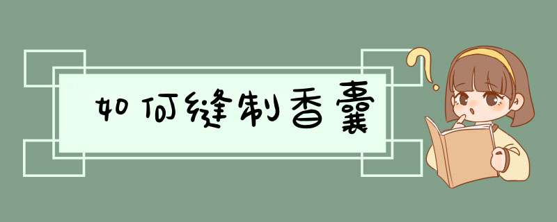 如何缝制香囊,第1张