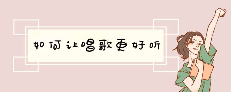 如何让唱歌更好听,第1张