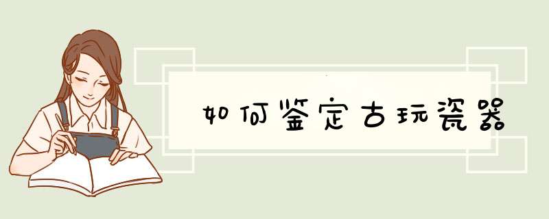 如何鉴定古玩瓷器,第1张