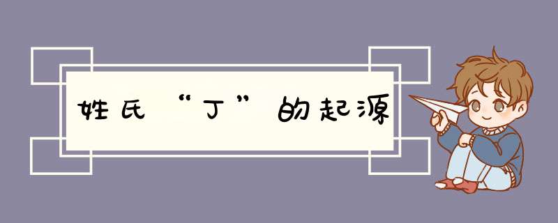 姓氏“丁”的起源,第1张