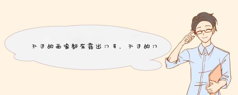 孔子的画像都有露出门牙，孔子的门牙有什么秘密？