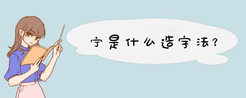 宁是什么造字法？,第1张