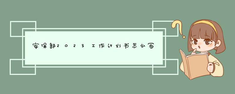 安保部2023工作计划书怎么写,第1张