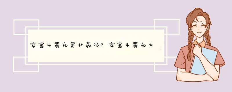 安宫牛黄丸是补药吗？安宫牛黄丸大补吗？
