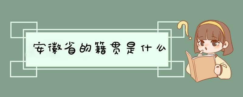 安徽省的籍贯是什么,第1张