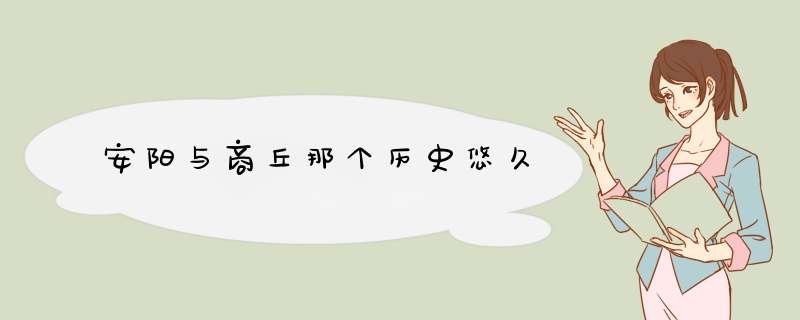安阳与商丘那个历史悠久,第1张
