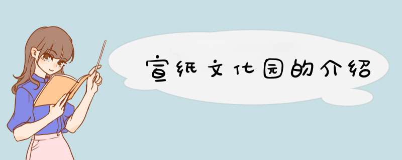 宣纸文化园的介绍,第1张