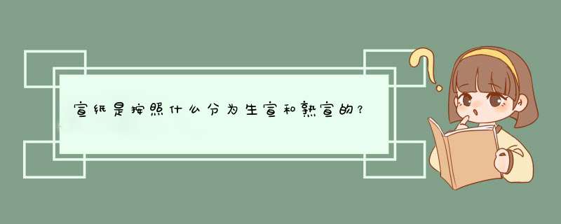 宣纸是按照什么分为生宣和熟宣的？