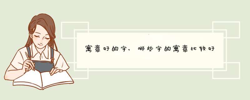 寓意好的字,哪些字的寓意比较好,第1张 寓意好的字,哪些字的寓意比较好,第1张