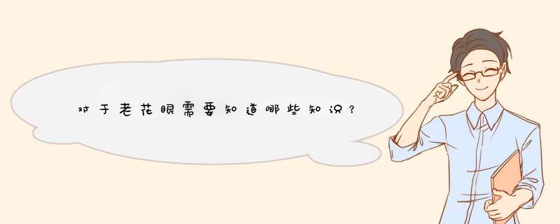 对于老花眼需要知道哪些知识？