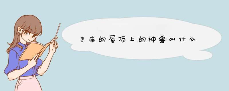 寺庙的屋顶上的神兽叫什么,第1张