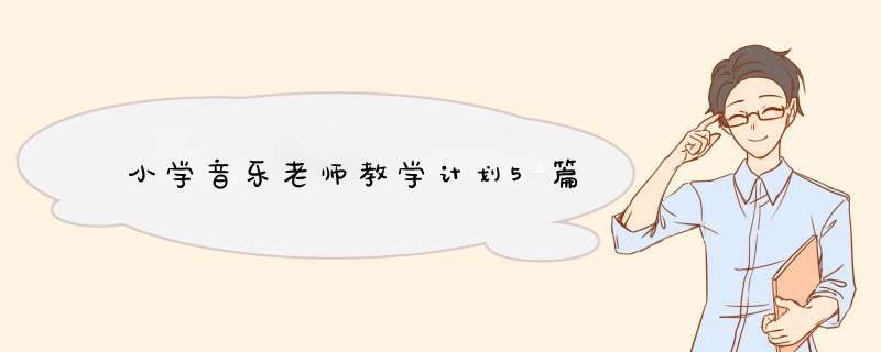 小学音乐老师教学计划5篇,第1张