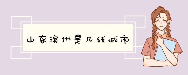 山东滨州是几线城市,第1张