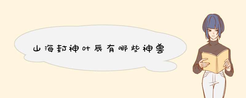 山海封神叶辰有哪些神兽,第1张