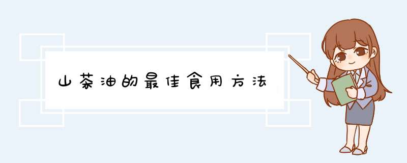 山茶油的最佳食用方法,第1张