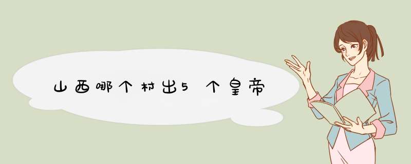 山西哪个村出5个皇帝,第1张