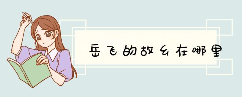 岳飞的故乡在哪里,第1张